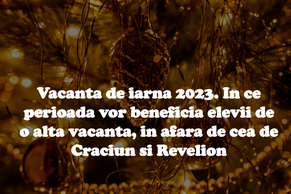 Vacanța De Iarnă 2023 În Ce Perioadă Vor Beneficia Elevii De O Altă Vacanță în Afară De Cea De 4306